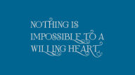 nothing is impossible to a willing heart